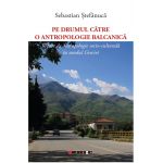 Pe drumul catre o antropologie balcanica | Sebastian Stefanuca