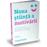 Noua stiinta a motivarii - Susan Fowler