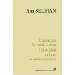 Literatura in totalitarism 1959-1960 vol. VI La rascruce de generatii - Ana Selejan