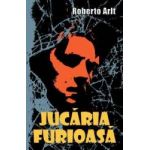 Jucaria furioasa - Roberto Arlt