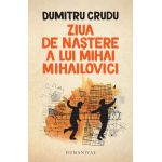 Ziua de nastere a lui Mihai Mihailovici | Dumitru Crudu