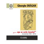 ...asa se scrie istoria!: documentar (1944-2012) | Gheorghe Dragan