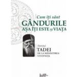 Cum iti sunt gandurile asa iti este si viata - Staretul Tadei