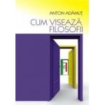 Cum viseaza filosofii | Anton Adamut
