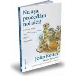 Nu asa procedam noi aici - John P. Kotter Holger Rathgebe