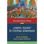 Corpul politic in cultura europeana. Din Evul Mediu pina in epoca moderna - Alexandru-Florin Platon