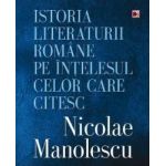 Istoria Literaturii Romane Pe Intelesul Celor Care Citesc - Nicoale Manolescu