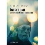 Intre lumi. Convorbiri cu Nicolae Steinhardt - Nicolae Baciut