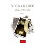 Ultima fotografie. Ed. a II-a - Bogdan Hrib