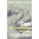 Cum sa ne imbogatim viata prin rugaciune - Sfantul Teofan Zavoratul