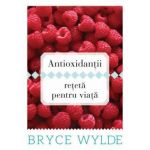 Antioxidantii, reteta pentru viata - Carte - Bryce Wylde - Curtea veche