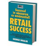 Succesul in vanzarea cu amanuntul! Retail success - George Whalin, editura Brandbuilders Grup