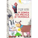 In lumea lui Pacala si Tandala - Ion Creanga, Ioan Slavici, C. Negruzzi, Petre Dulfu, editura Agora