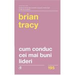 Cum conduc cei mai buni lideri - Brian Tracy, editura Curtea Veche