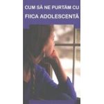 Cum sa ne purtam cu fiica adolescenta