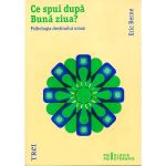 Ce spui dupa buna ziua? - Eric Berne, editura Trei