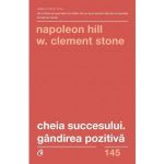 Cheia succesului. Gandirea pozitiva - Napoleon Hill, W. Clement Stone, editura Curtea Veche