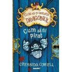 Cum sa-ti dresezi dragonul Cum sa fii pirat - Cressida Cowell