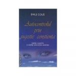Autocontrolul prin sugestie constienta. Despre sugestie si despre aplicatiile acesteia -carte- Coue Emile - Adevar Divin