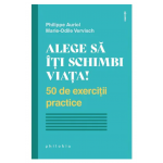 Alege sa iti schimbi viata! - Philippe Auriol - Marie-Odile Vervisch - carte - Editura Philobia