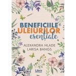 Beneficiile uleiurilor esentiale - Alexandra Hlade, Larisa Bangs, editura Libris Editorial