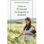 Cum sa fii fericita in dragoste si casatorie - Valentina Moskalenko