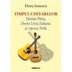 Timpul chitarelor Florian Pitis Dorin Liviu Zaharia si epoca Folk - Doru Ionescu