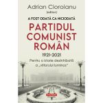 A fost odata ca niciodata partidul comunist roman (1921-2021) - Adrian Cioroianu