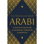 Arabi. o istorie de 3000 de ani a popoarelor, triburilor si imperiilor - tim mackintosh-smith