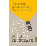 Capitanul Apostolescu si dosarul Anda - Horia Tecuceanu, editura Publisol