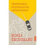 Obstinatia capitanului Apostolescu - Horia Tecuceanu, editura Publisol