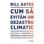 Cum sa evitam un dezastru climatic - Bill Gates, editura Litera