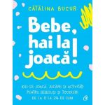 Bebe, hai la joaca! - Catalina Bucur, editura Curtea Veche