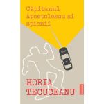 Capitanul Apostolescu si spionii - Horia Tecuceanu, editura Publisol