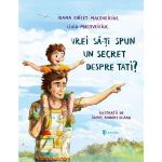 Vrei sa-ti spun un secret despre tati? - Ioana Chicet-Macoveiciuc, editura Univers
