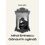 Mihai Eminescu. G&acirc;nduri &icirc;n oglindă - autor Petre Rău, editura InfoRapArt