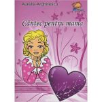 Cantec pentru mama - Aurelia Arghirescu, editura Lizuka Educativ