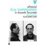 Arhitectul G.M. Cantacuzino in dosarele securitatii - Vlad Mitric-Ciupe