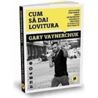 Cum sa dai lovitura - Gary Vaynerchuk