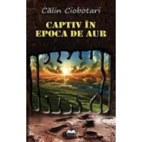 Captiv in epoca de aur - Calin Ciobotari