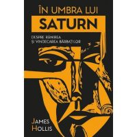 In umbra lui Saturn. Despre ranirea si vindecarea barbatilor - James Hollis, editura Herald