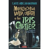 Miraculoasa viata uitata a lui Iris Cartier - Flavius Ardelean-Bachmann, editura Polirom