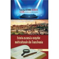 Istorii secrete Vol. 28: Istoria ascunsa a oraselor multiculturale din Transilvania - Dan-Silviu Boerescu, editura Integral