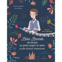 Bela Bartok Sau Despre Un Print Cioplit In Lemn si Alte Lucruri Interesante - Cristina Sarbu, Editura Grafoart