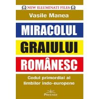 Miracolul Graiului Romanesc. Codul Promordial Al Limbilor Indo-europene - Vasile Manea, Editura Prestige