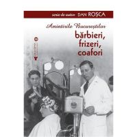 Amintirile Bucurestilor. Barbieri, frizeri, coafori - Dan Rosca, editura Vremea