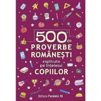 500 De Proverbe Romanesti Explicate Pe Intelesul Copiilor Ed.2, Editura Paralela 45