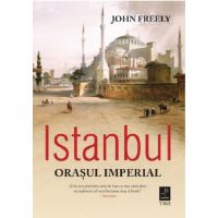 Istanbul. Orasul Imperial | John Freely