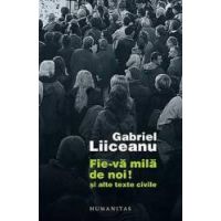 Fie-va mila de noi Si alte texte civile - Gabriel Liiceanu