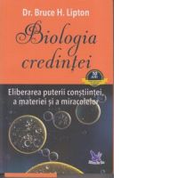 Biologia credintei. Eliberarea puterii constiintei, a materiei si a miracolelor